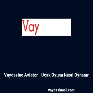 Vaycasino Aviator - U&ccedil;ak Oyunu Nasıl Oynanır