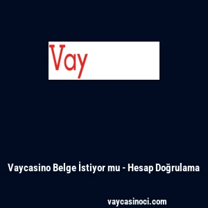 Vaycasino Belge İstiyor mu - Hesap Doğrulama