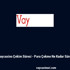Vaycasino &Ccedil;ekim S&uuml;resi - Para &Ccedil;ekme Ne Kadar S&uuml;rer
