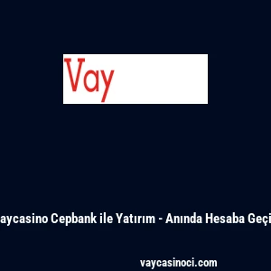Vaycasino Cepbank ile Yatırım - Anında Hesaba Ge&ccedil;iş