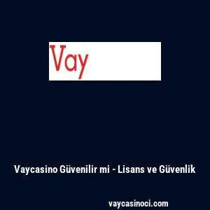 Vaycasino G&uuml;venilir mi - Lisans ve G&uuml;venlik