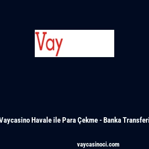 Vaycasino Havale ile Para &Ccedil;ekme - Banka Transferi