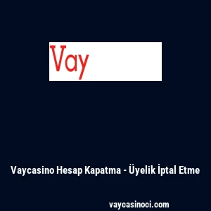 Vaycasino Hesap Kapatma - &Uuml;yelik İptal Etme