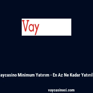 Vaycasino Minimum Yatırım - En Az Ne Kadar Yatırılır
