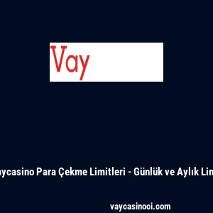 Vaycasino Para &Ccedil;ekme Limitleri - G&uuml;nl&uuml;k ve Aylık Limit