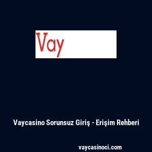 Vaycasino Sorunsuz Giriş - Erişim Rehberi